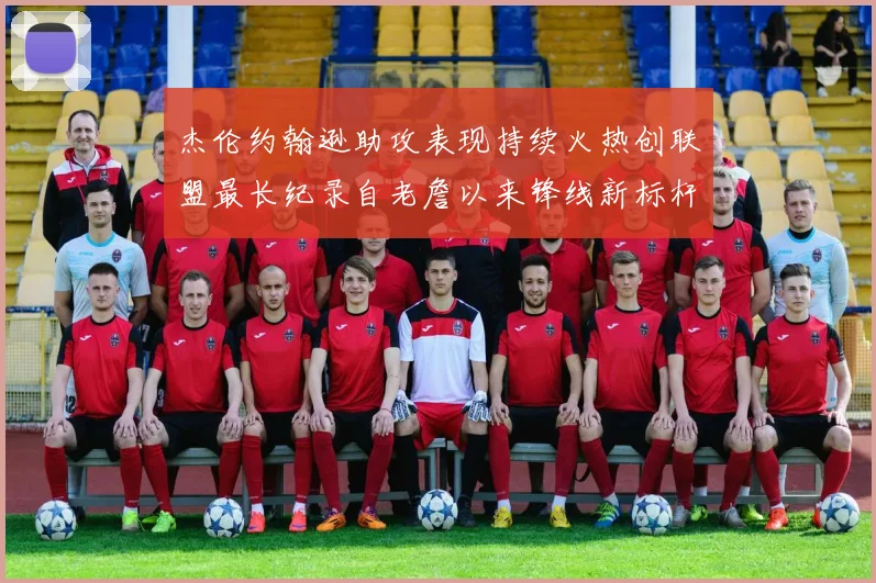 杰伦约翰逊助攻表现持续火热创联盟最长纪录自老詹以来锋线新标杆