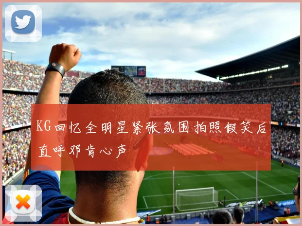KG回忆全明星紧张氛围拍照假笑后直呼邓肯心声