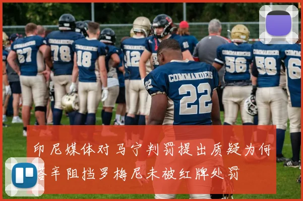 印尼媒体对马宁判罚提出质疑为何塔辛阻挡罗梅尼未被红牌处罚