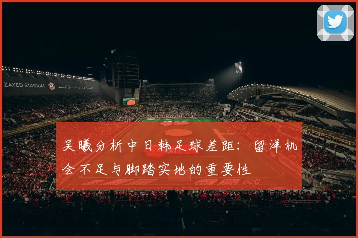 吴曦分析中日韩足球差距：留洋机会不足与脚踏实地的重要性
