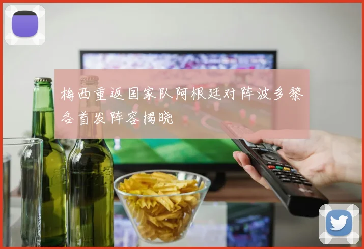 梅西重返国家队阿根廷对阵波多黎各首发阵容揭晓