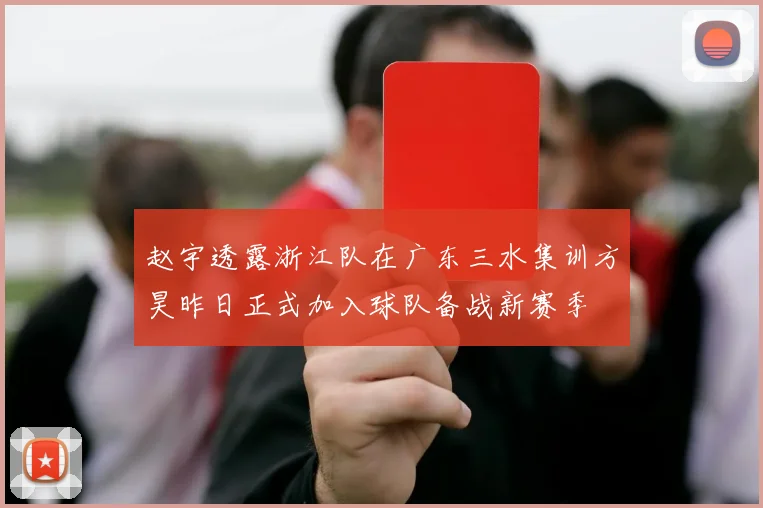 赵宇透露浙江队在广东三水集训方昊昨日正式加入球队备战新赛季