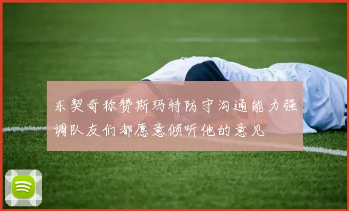 东契奇称赞斯玛特防守沟通能力强调队友们都愿意倾听他的意见